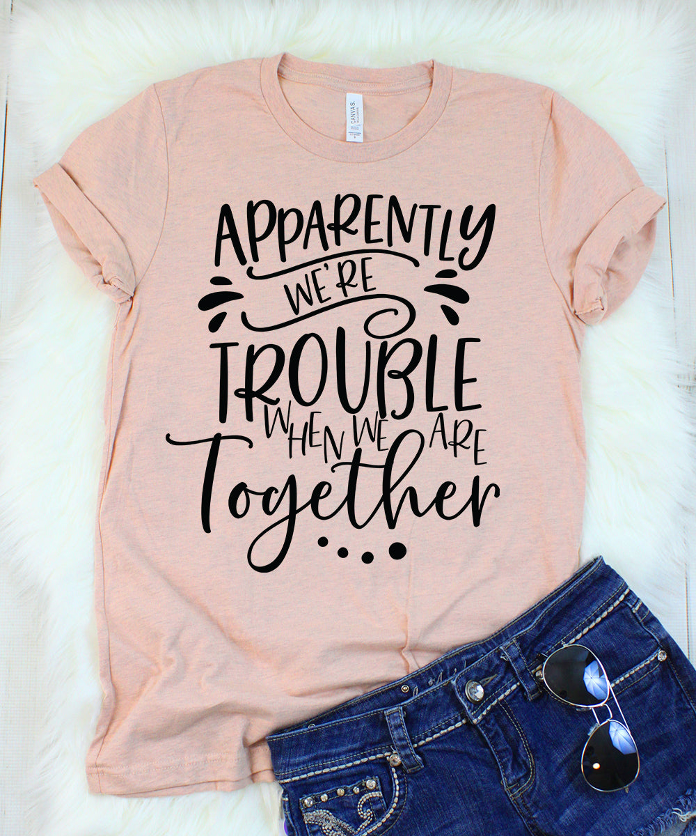 Apparently We re Trouble When We Are Together T Shirt